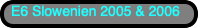 E6 Slowenien 2005 & 2006